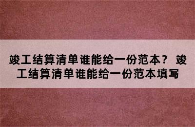 竣工结算清单谁能给一份范本？ 竣工结算清单谁能给一份范本填写